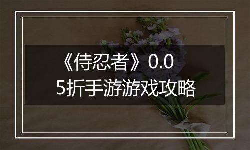《侍忍者》0.05折手游游戏攻略