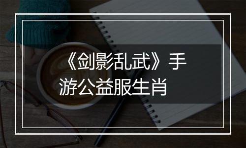 《剑影乱武》手游公益服生肖