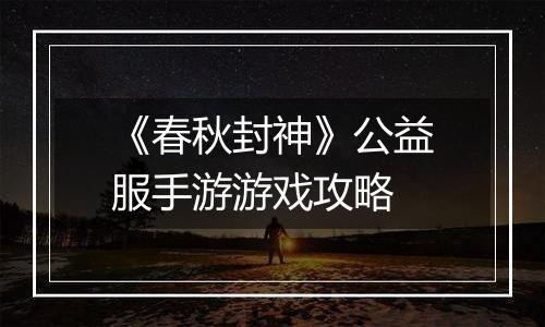 《春秋封神》公益服手游游戏攻略
