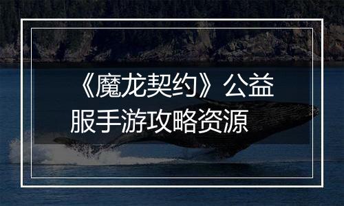 《魔龙契约》公益服手游攻略资源