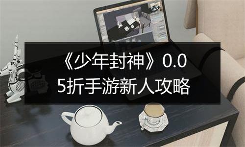 《少年封神》0.05折手游新人攻略