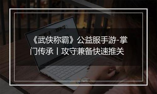 《武侠称霸》公益服手游-掌门传承丨攻守兼备快速推关