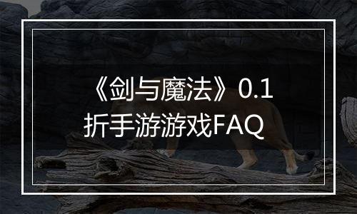 《剑与魔法》0.1折手游游戏FAQ