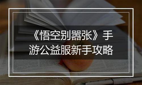 《悟空别嚣张》手游公益服新手攻略