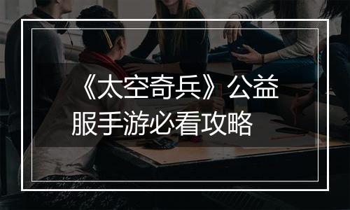 《太空奇兵》公益服手游必看攻略