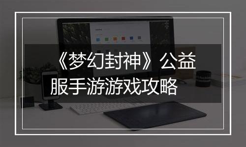 《梦幻封神》公益服手游游戏攻略