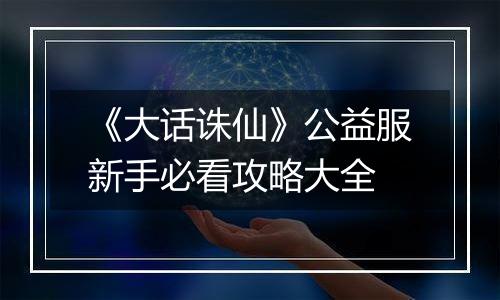 《大话诛仙》公益服新手必看攻略大全