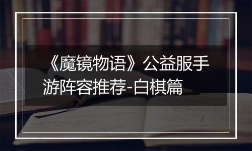 《魔镜物语》公益服手游阵容推荐-白棋篇