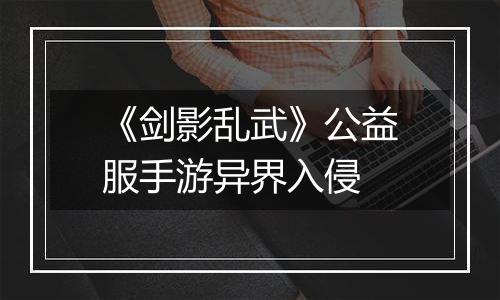 《剑影乱武》公益服手游异界入侵