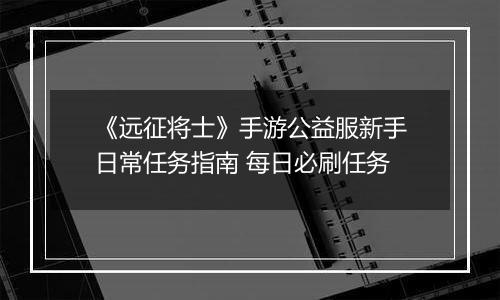 《远征将士》手游公益服新手日常任务指南 每日必刷任务