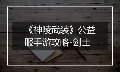 《神陵武装》公益服手游攻略-剑士