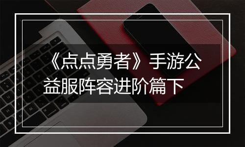 《点点勇者》手游公益服阵容进阶篇下