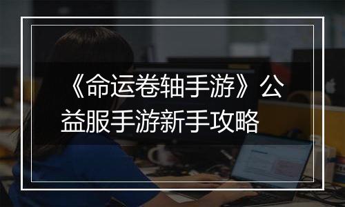 《命运卷轴手游》公益服手游新手攻略
