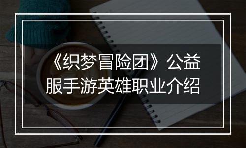 《织梦冒险团》公益服手游英雄职业介绍