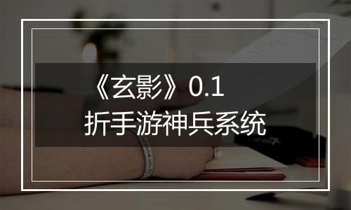 《玄影》0.1折手游神兵系统
