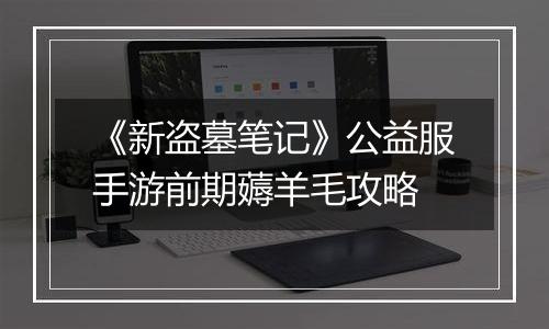 《新盗墓笔记》公益服手游前期薅羊毛攻略