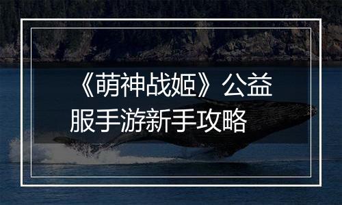 《萌神战姬》公益服手游新手攻略