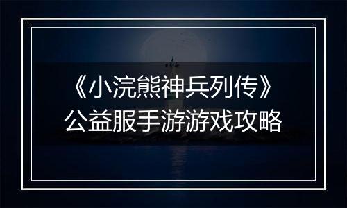《小浣熊神兵列传》公益服手游游戏攻略