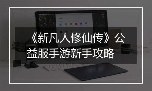 《新凡人修仙传》公益服手游新手攻略