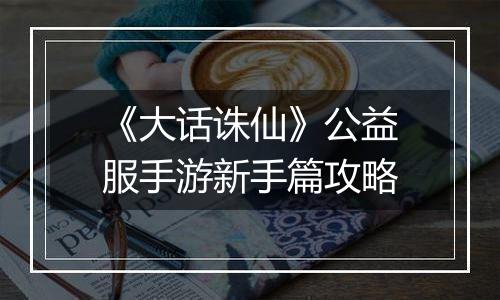 《大话诛仙》公益服手游新手篇攻略