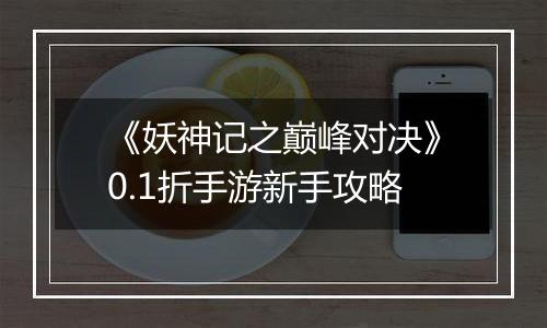 《妖神记之巅峰对决》0.1折手游新手攻略