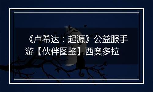 《卢希达：起源》公益服手游【伙伴图鉴】西奥多拉