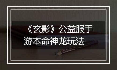 《玄影》公益服手游本命神龙玩法
