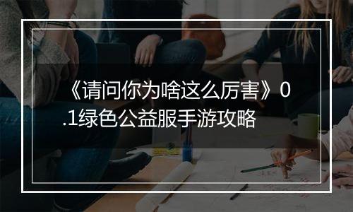 《请问你为啥这么厉害》0.1绿色公益服手游攻略