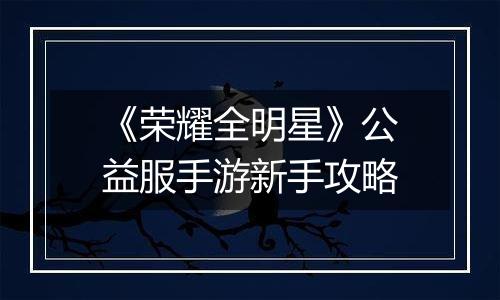 《荣耀全明星》公益服手游新手攻略