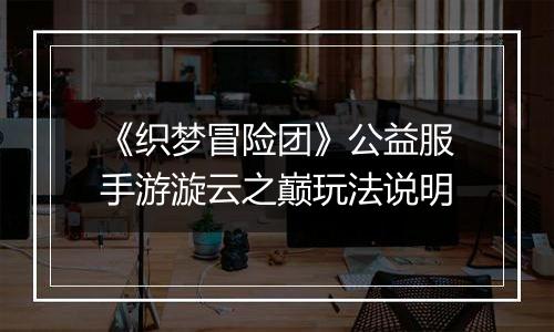 《织梦冒险团》公益服手游漩云之巅玩法说明