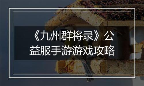 《九州群将录》公益服手游游戏攻略