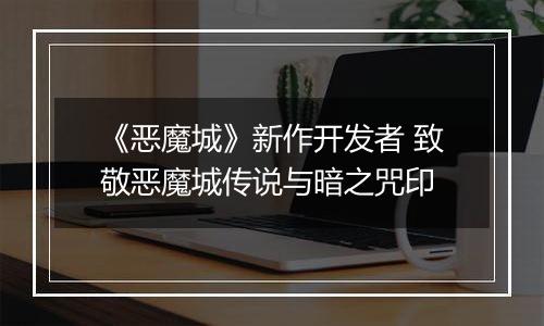 《恶魔城》新作开发者 致敬恶魔城传说与暗之咒印