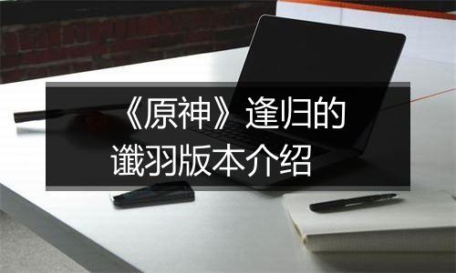《原神》逢归的谶羽版本介绍