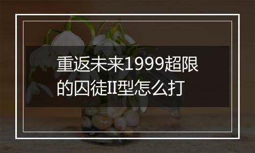 重返未来1999超限的囚徒II型怎么打