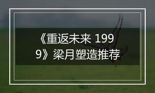 《重返未来 1999》梁月塑造推荐