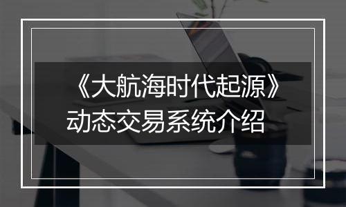 《大航海时代起源》动态交易系统介绍