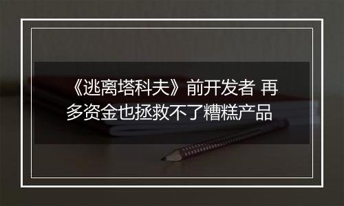 《逃离塔科夫》前开发者 再多资金也拯救不了糟糕产品