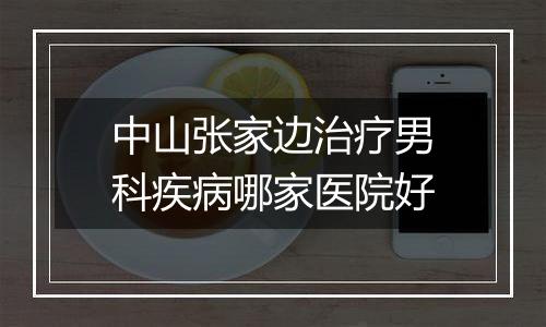 中山张家边治疗男科疾病哪家医院好