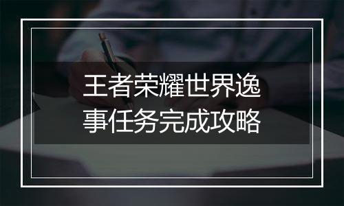 王者荣耀世界逸事任务完成攻略