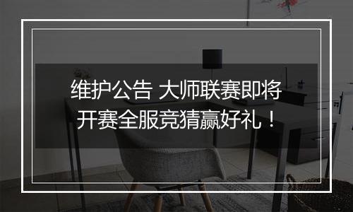 维护公告 大师联赛即将 开赛全服竞猜赢好礼！