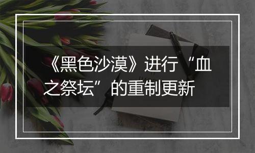 《黑色沙漠》进行“血之祭坛”的重制更新