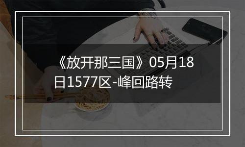 《放开那三国》05月18日1577区-峰回路转