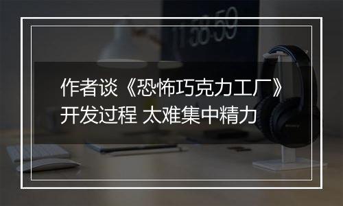 作者谈《恐怖巧克力工厂》开发过程 太难集中精力
