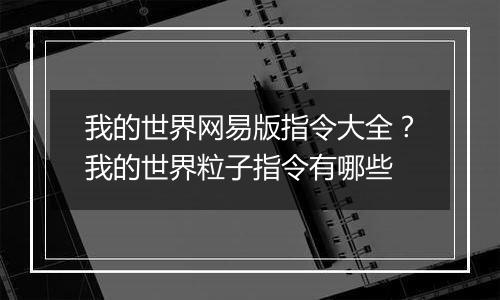 我的世界网易版指令大全？我的世界粒子指令有哪些