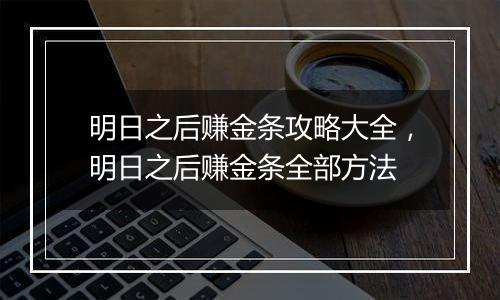 明日之后赚金条攻略大全，明日之后赚金条全部方法
