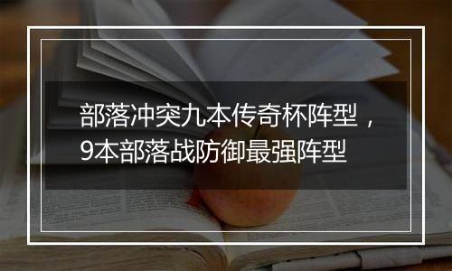 部落冲突九本传奇杯阵型，9本部落战防御最强阵型