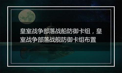 皇室战争部落战船防御卡组，皇室战争部落战舰防御卡组布置