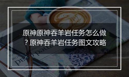 原神原神吞羊岩任务怎么做？原神吞羊岩任务图文攻略