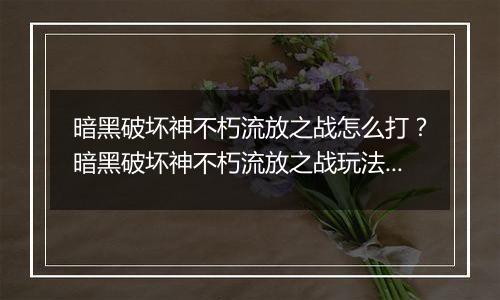 暗黑破坏神不朽流放之战怎么打？暗黑破坏神不朽流放之战玩法攻略