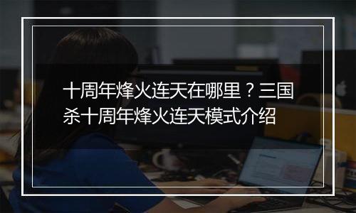 十周年烽火连天在哪里？三国杀十周年烽火连天模式介绍